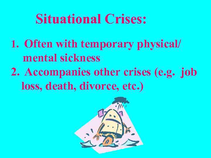 Situational Crises: 1. Often with temporary physical/ mental sickness 2. Accompanies other crises (e.