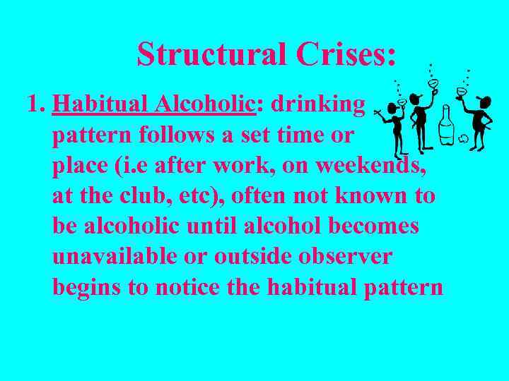 Structural Crises: 1. Habitual Alcoholic: drinking pattern follows a set time or place (i.