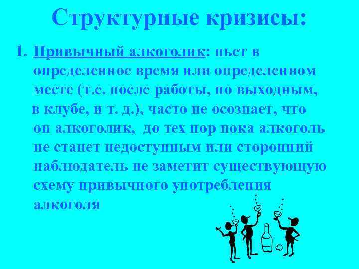 Структурные кризисы: 1. Привычный алкоголик: пьет в определенное время или определенном месте (т. е.