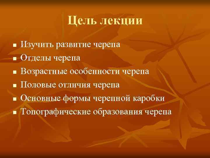 Цель лекции n n n Изучить развитие черепа Отделы черепа Возрастные особенности черепа Половые