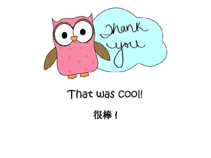 That was cool! 很棒 ! 