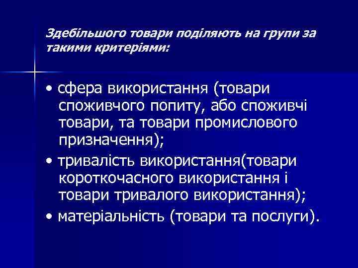 Здебільшого товари поділяють на групи за такими критеріями: • сфера використання (товари споживчого попиту,