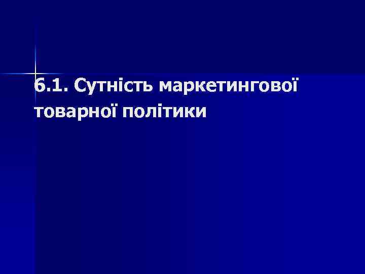 6. 1. Cутність маркетингової товарної політики 