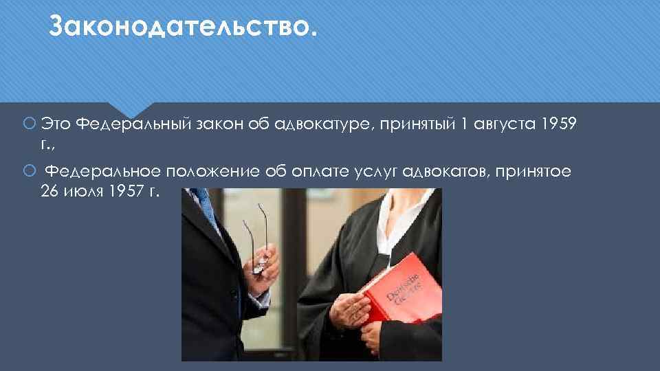 Законодательство. Это Федеральный закон об адвокатуре, принятый 1 августа 1959 г. , Федеральное положение