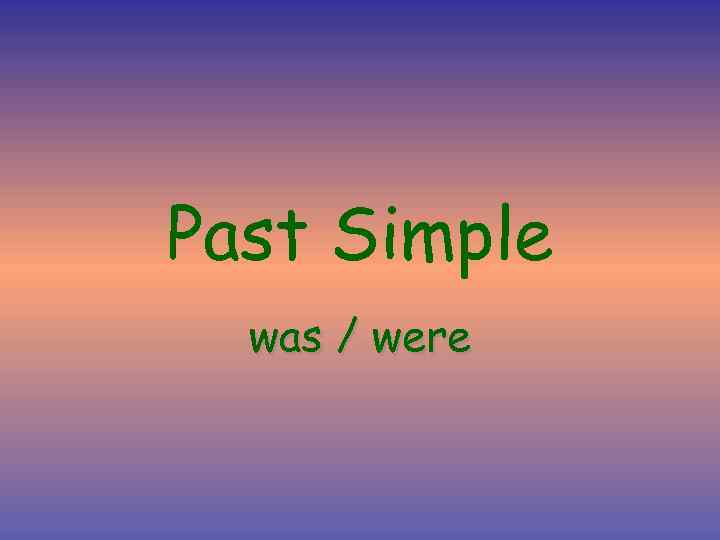 Past Simple was / were 