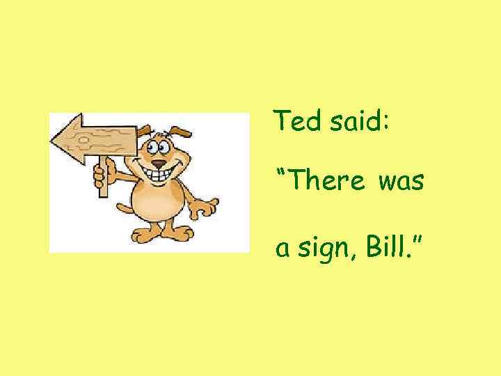 Ted said: “There was a sign, Bill. ” 