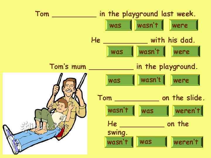Tom _____ in the playground last week. wasn’t were He _____ with his dad.