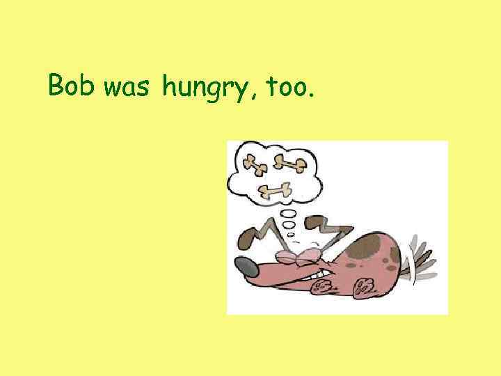 Bob was hungry, too. 