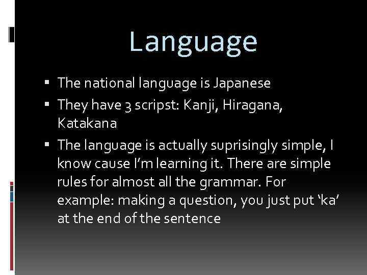 Language The national language is Japanese They have 3 scripst: Kanji, Hiragana, Katakana The