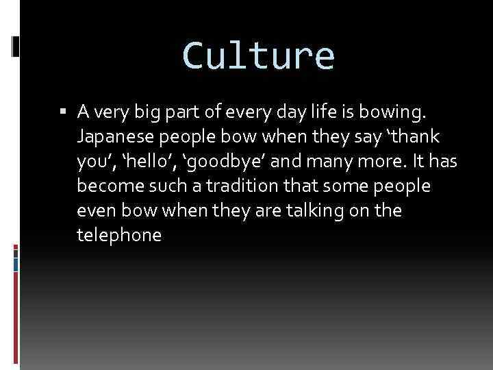 Culture A very big part of every day life is bowing. Japanese people bow