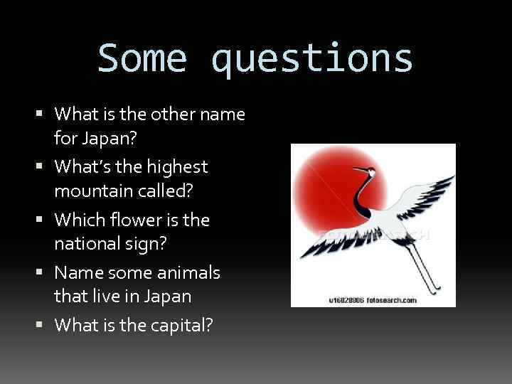 Some questions What is the other name for Japan? What’s the highest mountain called?