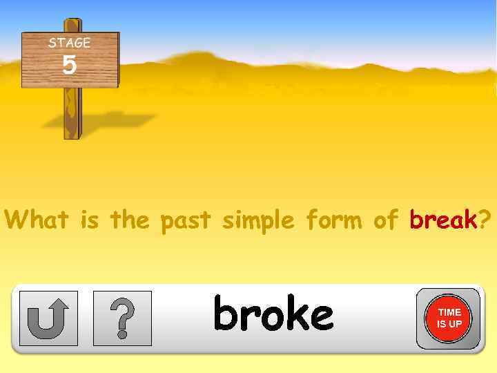 What is the past simple form of break? broke TIME IS UP 