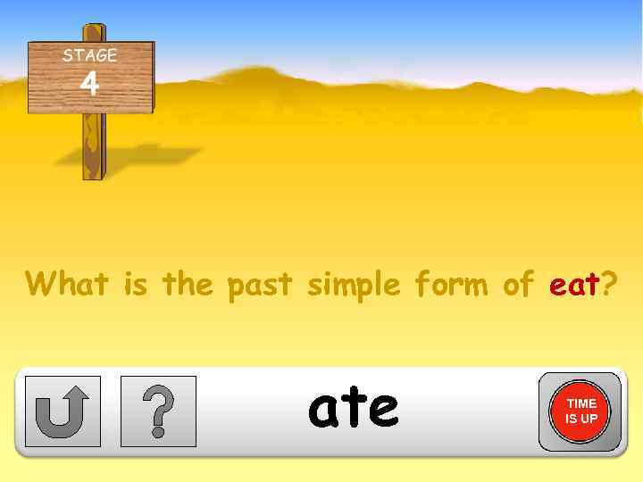 What is the past simple form of eat? ate TIME IS UP 