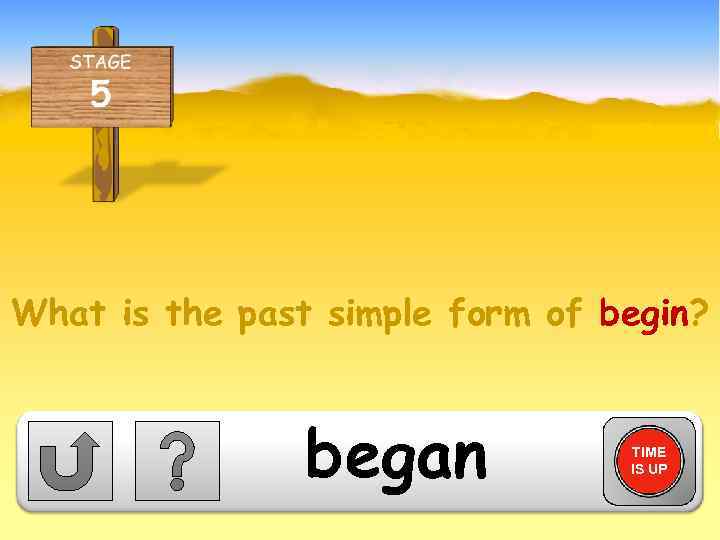 What is the past simple form of begin? began TIME IS UP 