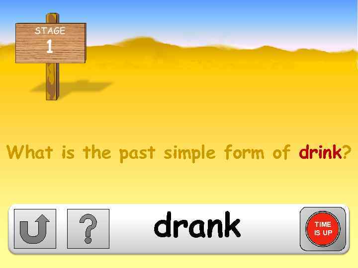 What is the past simple form of drink? drank TIME IS UP 