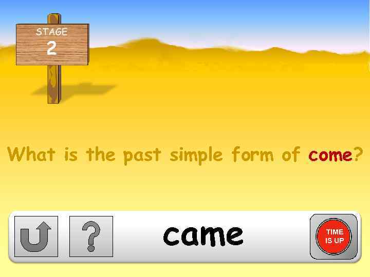 What is the past simple form of come? came TIME IS UP 