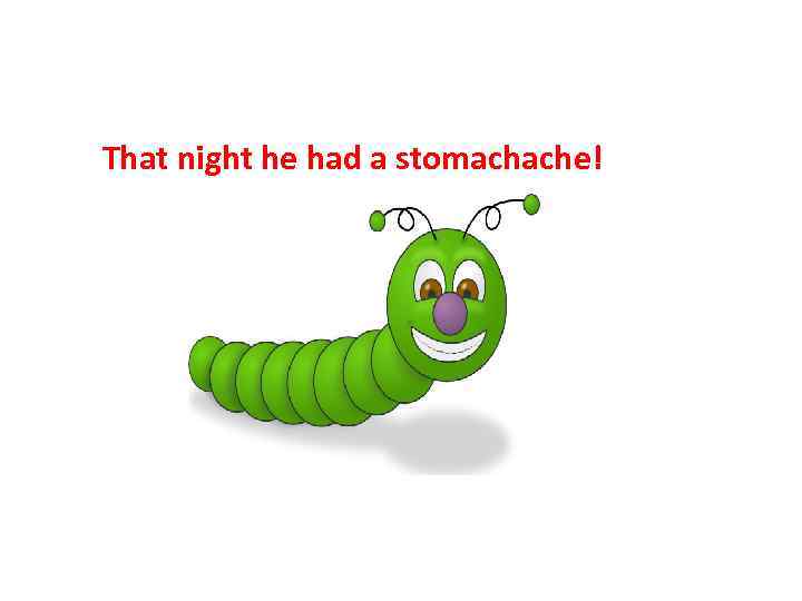 That night he had a stomachache! 