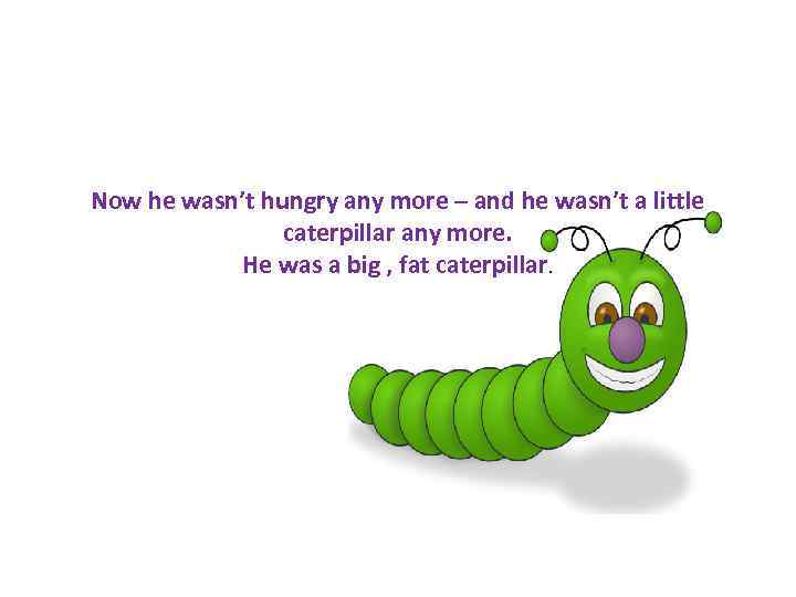 Now he wasn’t hungry any more – and he wasn’t a little caterpillar any