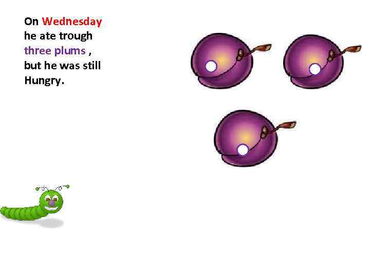 On Wednesday he ate trough three plums , but he was still Hungry. 