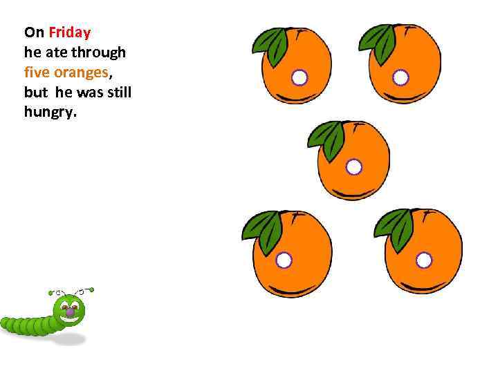 On Friday he ate through five oranges, but he was still hungry. 