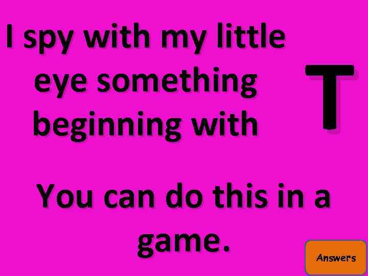 I spy with my little eye something beginning with T You can do this