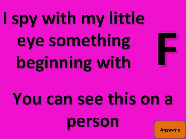 I spy with my little eye something beginning with F You can see this