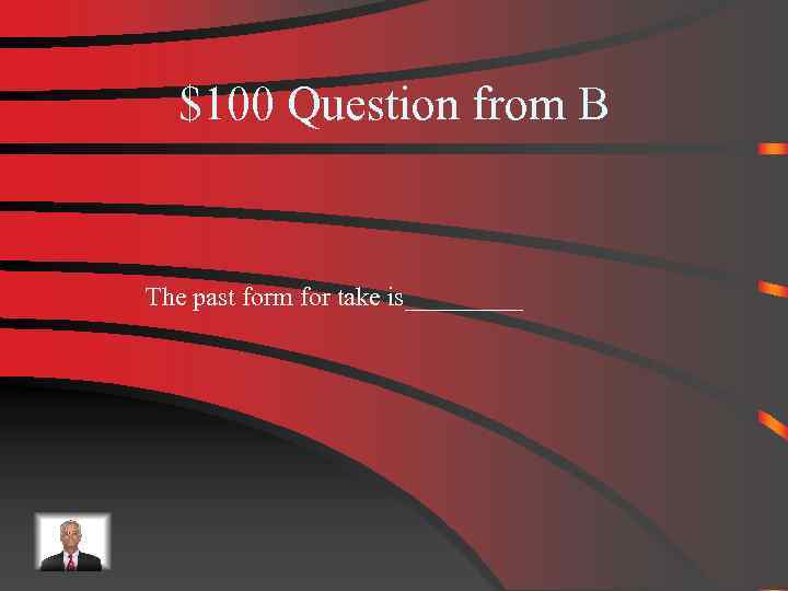 $100 Question from B The past form for take is_____ 