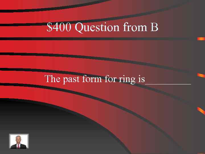 $400 Question from B The past form for ring is_____ 