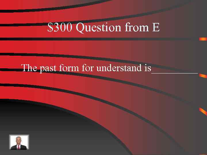 $300 Question from E The past form for understand is_____ 