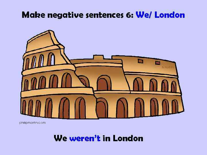Make negative sentences 6: We/ London We weren’t in London 