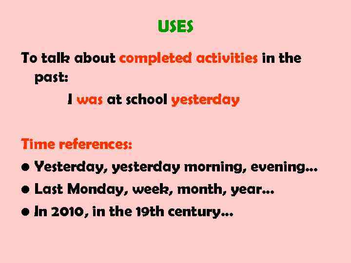 USES To talk about completed activities in the past: I was at school yesterday