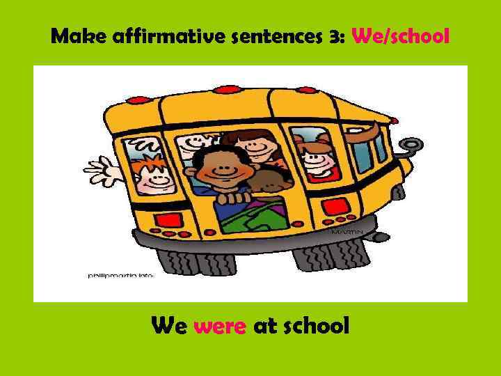 Make affirmative sentences 3: We/school We were at school 