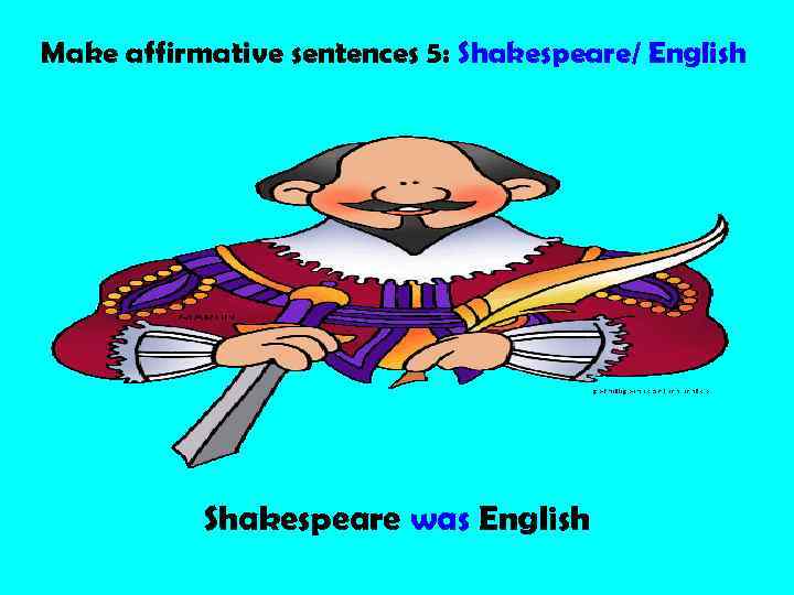 Make affirmative sentences 5: Shakespeare/ English Shakespeare was English 
