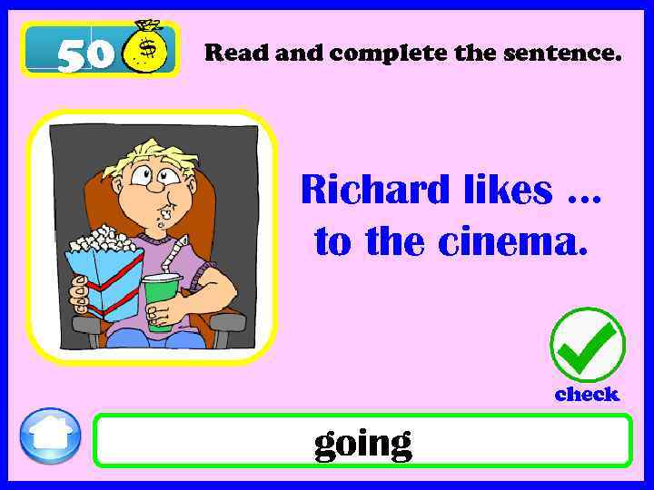 50 Read and complete the sentence. Richard likes … to the cinema. check going