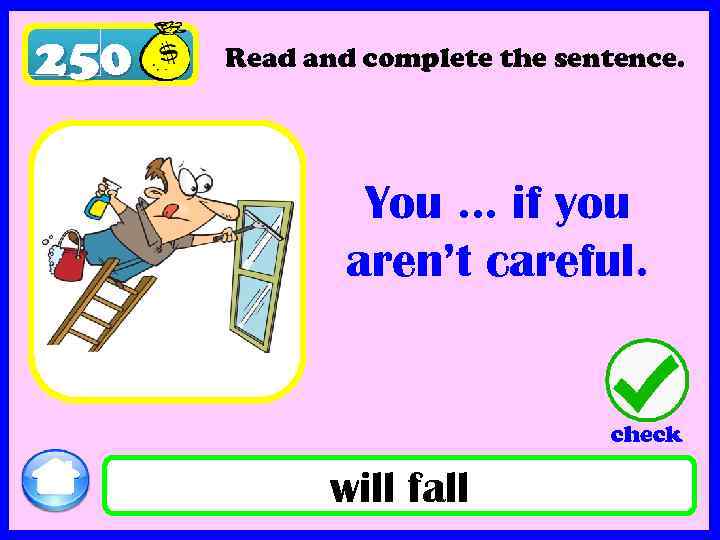 250 Read and complete the sentence. You … if you aren’t careful. check will