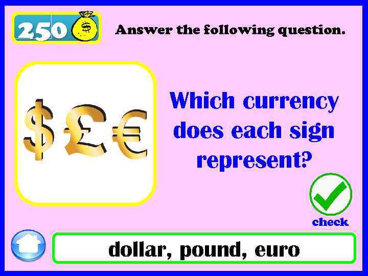 250 Answer the following question. Which currency does each sign represent? check dollar, pound,