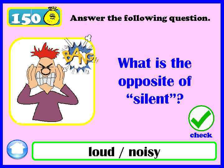 150 Answer the following question. What is the opposite of “silent”? check loud /