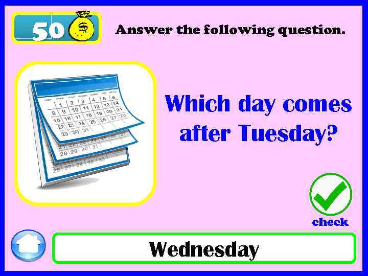 50 Answer the following question. Which day comes after Tuesday? check Wednesday 