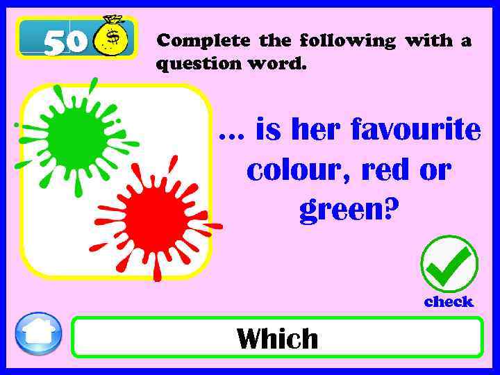 50 Complete the following with a question word. … is her favourite colour, red