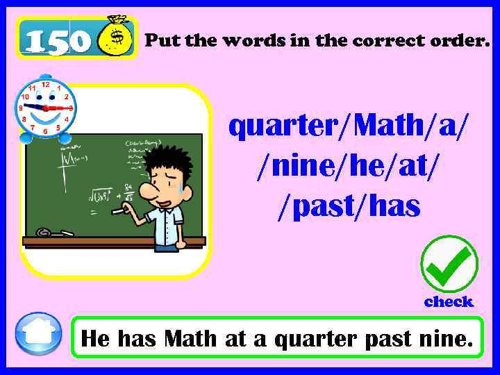 150 Put the words in the correct order. quarter/Math/a/ /nine/he/at/ /past/has check He has