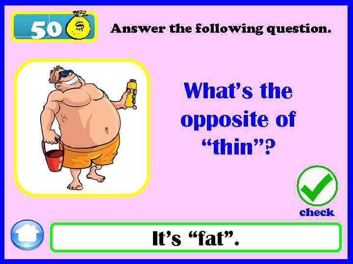 50 Answer the following question. What’s the opposite of “thin”? check It’s “fat”. 