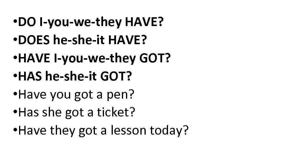  • DO I-you-we-they HAVE? • DOES he-she-it HAVE? • HAVE I-you-we-they GOT? •