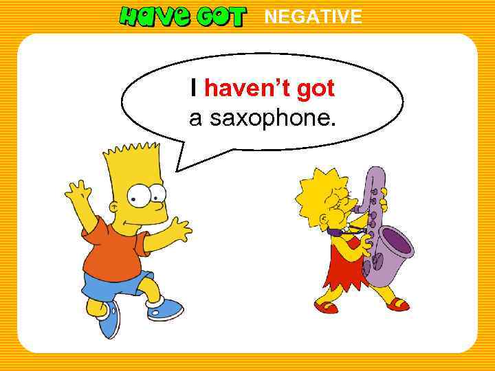 NEGATIVE I haven’t got a saxophone. 