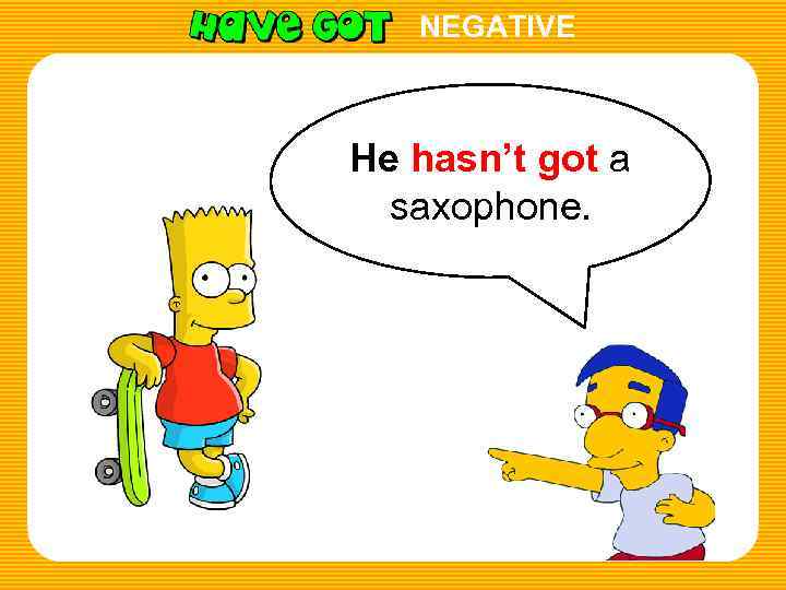 NEGATIVE He hasn’t got a saxophone. 