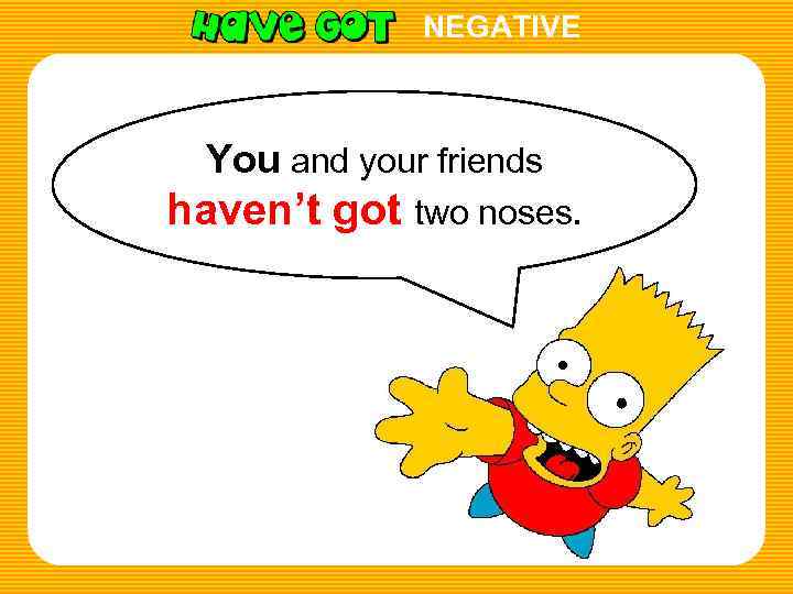 NEGATIVE You and your friends haven’t got two noses. 
