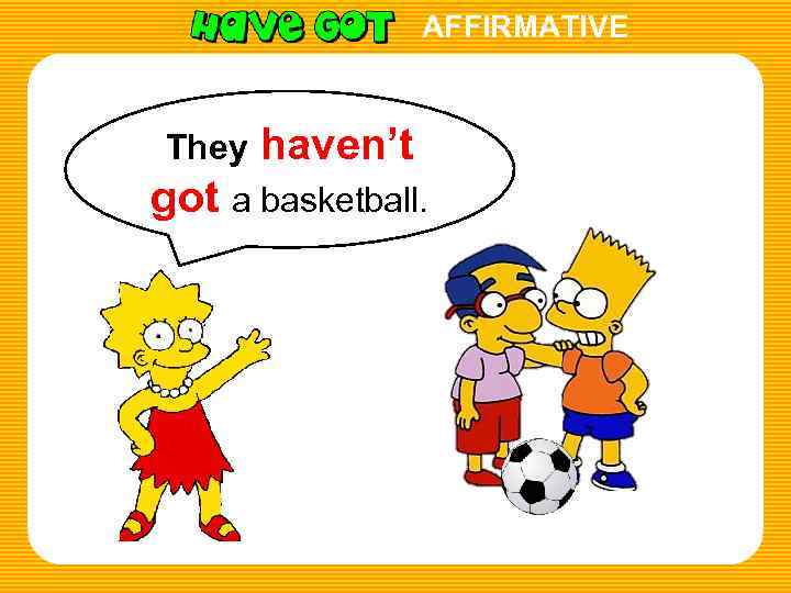 AFFIRMATIVE They haven’t got a basketball. 