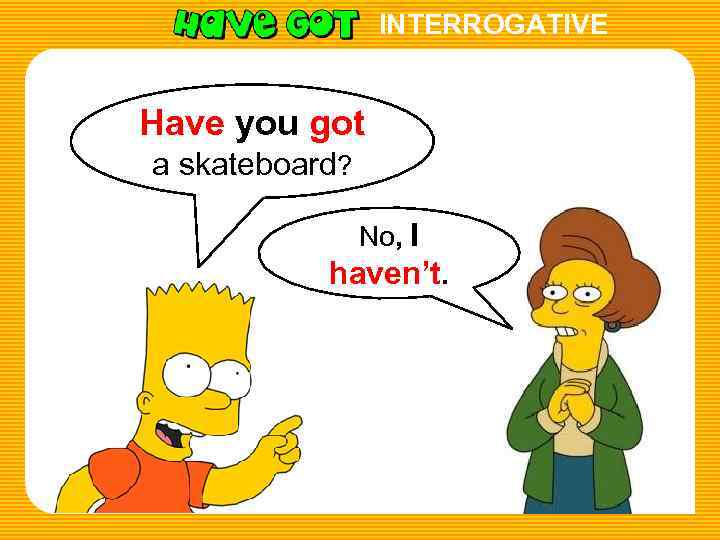 INTERROGATIVE Have you got a skateboard? No, I haven’t. 