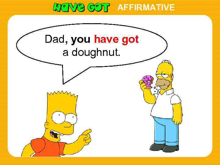 AFFIRMATIVE Dad, you have got a doughnut. 