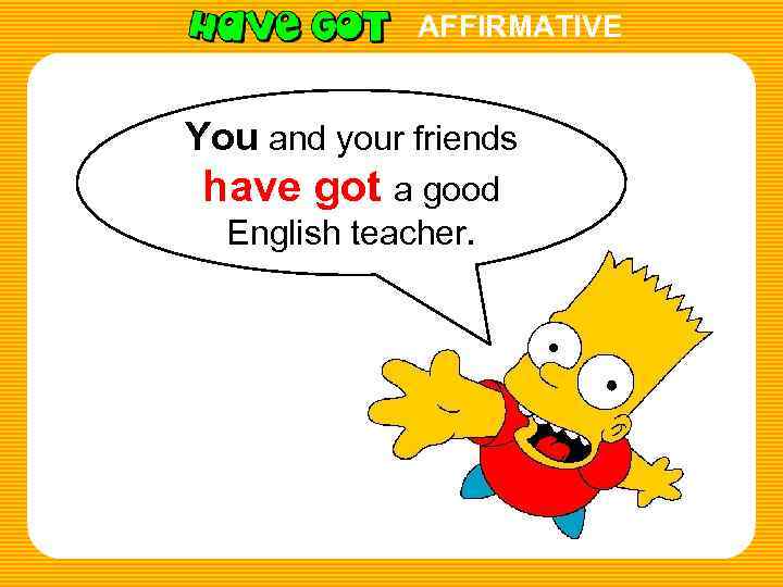 AFFIRMATIVE You and your friends have got a good English teacher. 