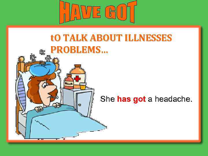 t. O TALK ABOUT ILLNESSES PROBLEMS… She has got a headache. 